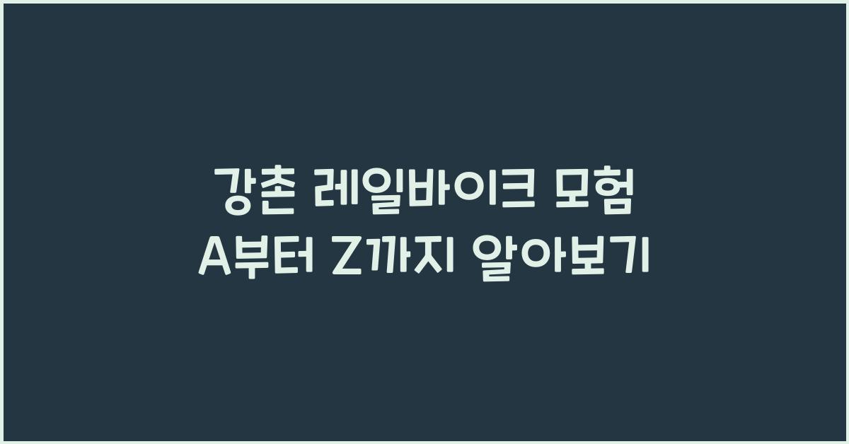 강촌 레일바이크 모험 A부터 Z까지 알아보기