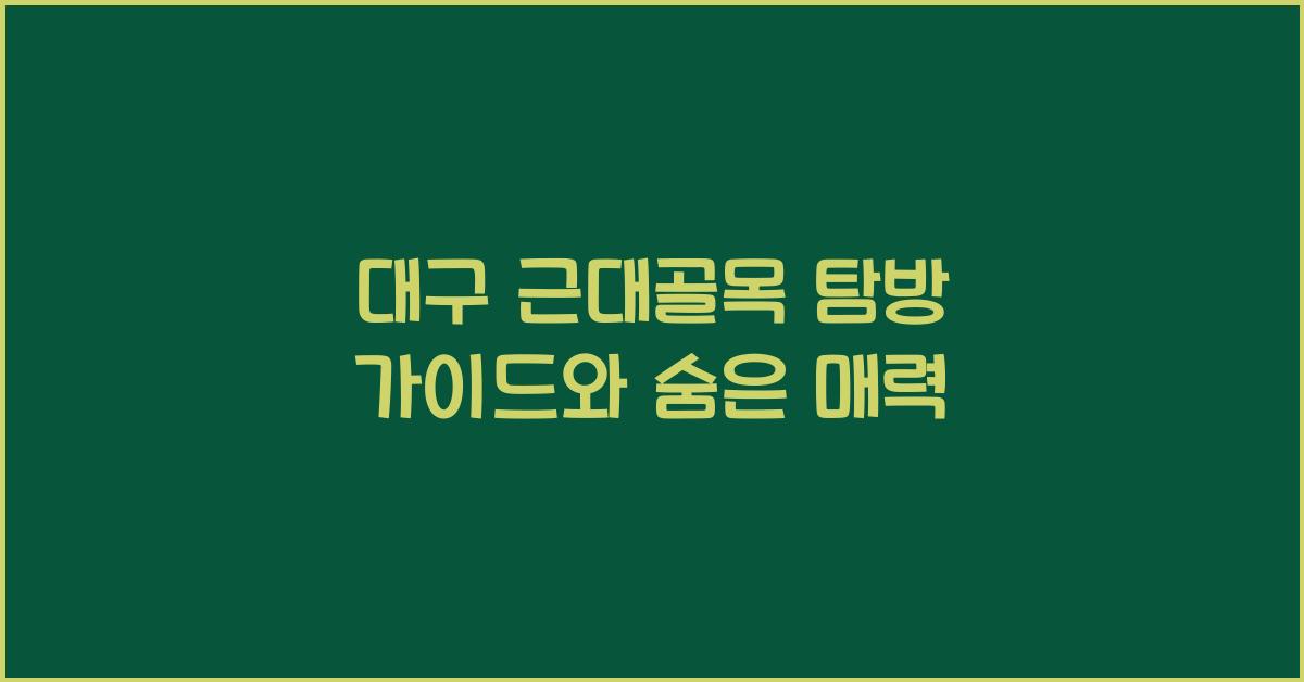 대구 근대골목 탐방 가이드와 숨은 매력