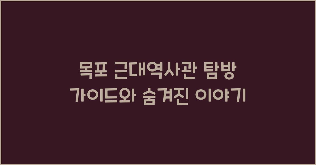 목포 근대역사관 탐방 가이드와 숨겨진 이야기