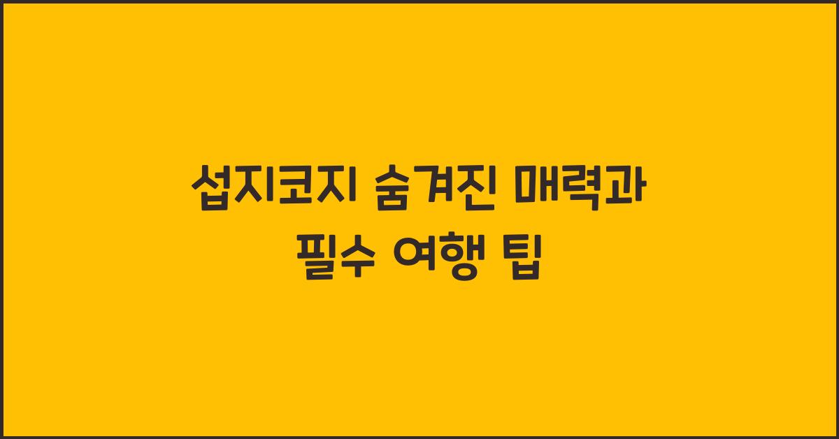 섭지코지 숨겨진 매력과 필수 여행 팁