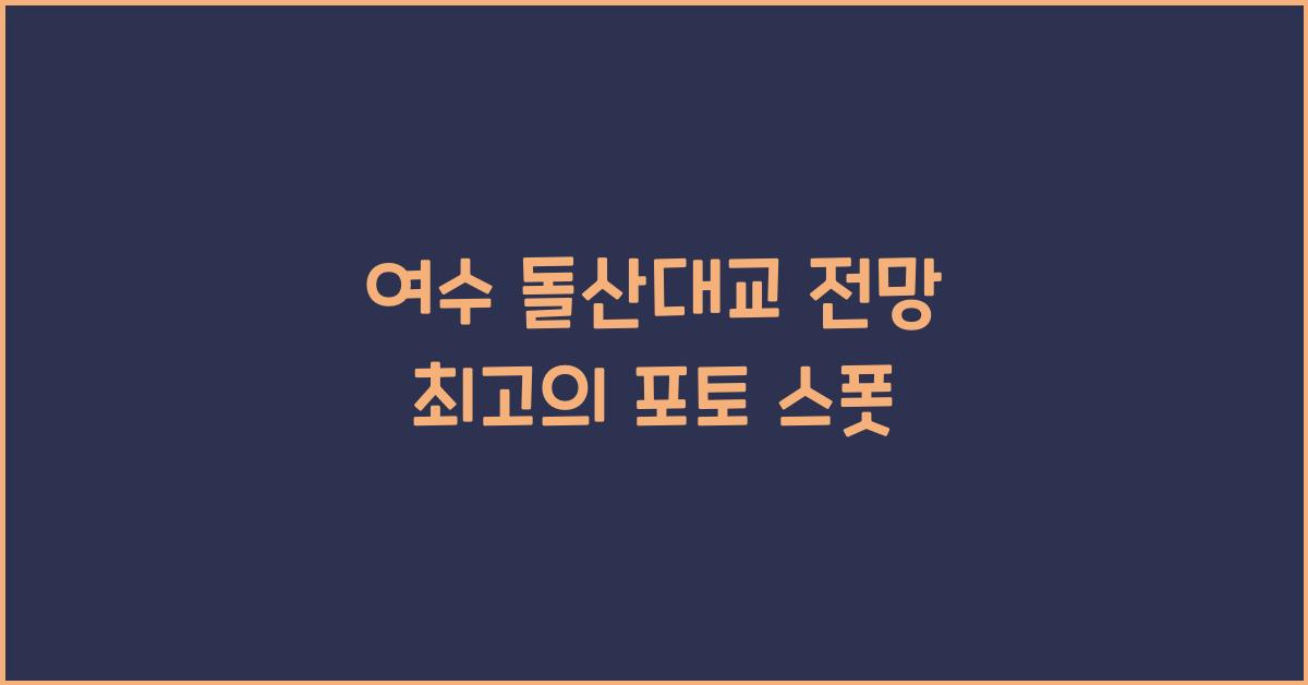 여수 돌산대교 전망 최고의 포토 스폿