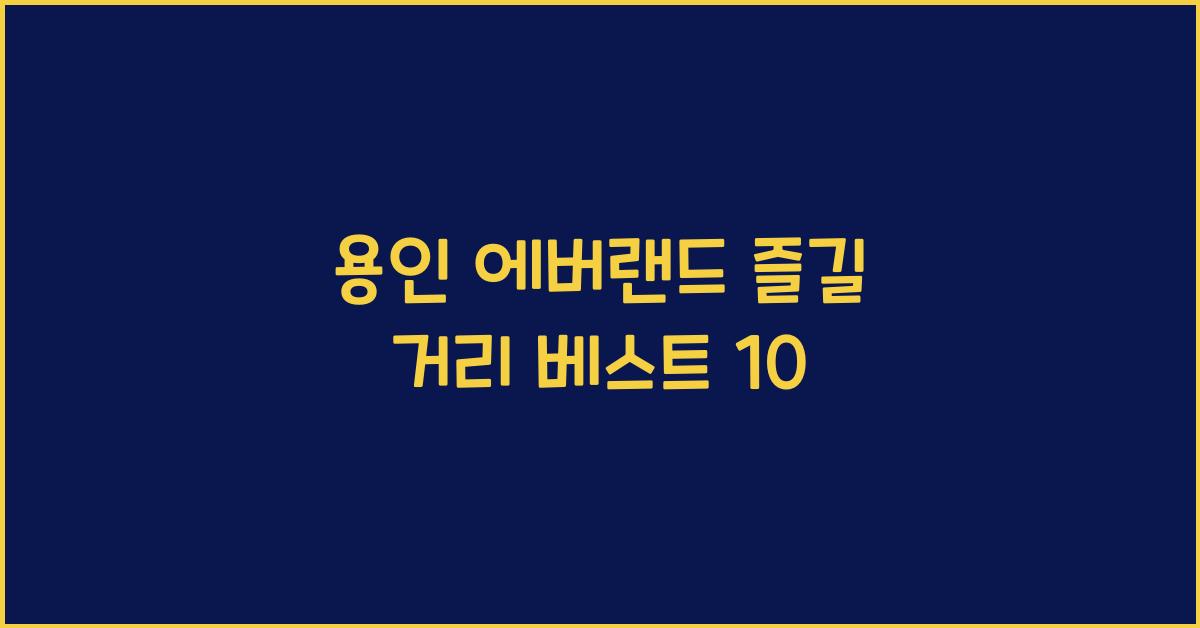 용인 에버랜드 즐길 거리 베스트 10