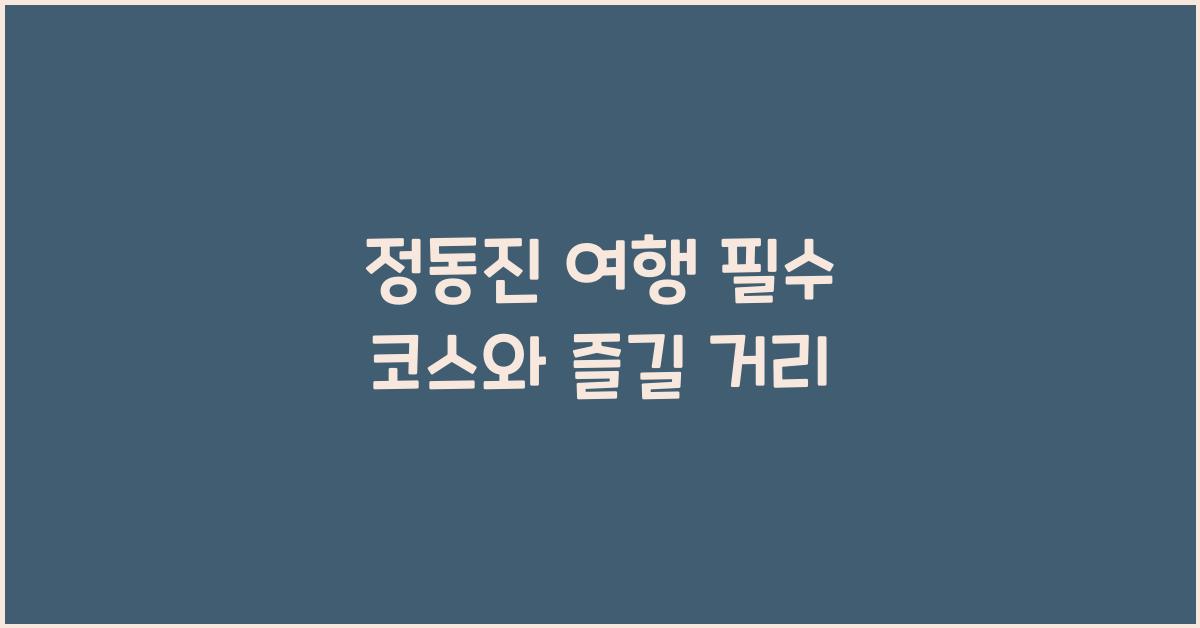 정동진 여행 필수 코스와 즐길 거리