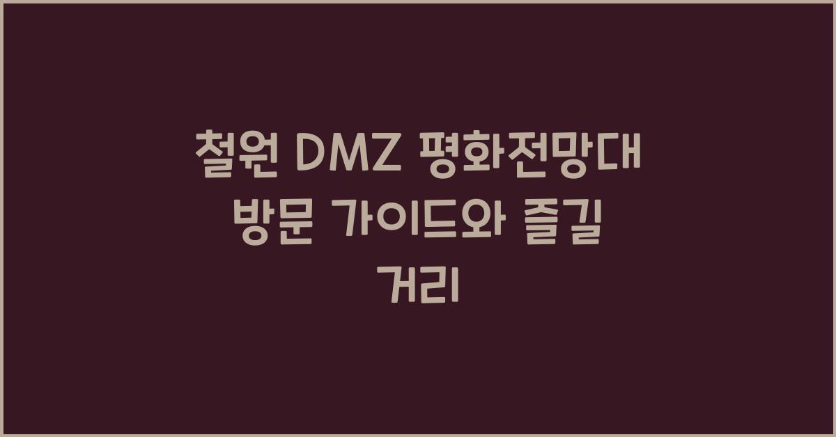 철원 DMZ 평화전망대 방문 가이드와 즐길 거리