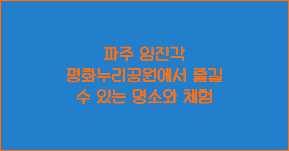 파주 임진각 평화누리공원에서 즐길 수 있는 명소와 체험