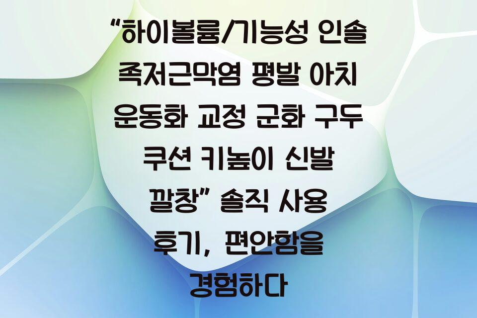“하이볼륨/기능성 인솔 족저근막염 평발 아치 운동화 교정 군화 구두 쿠션 키높이 신발 깔창” 솔직 사용 후기, 편안함을 경험하다